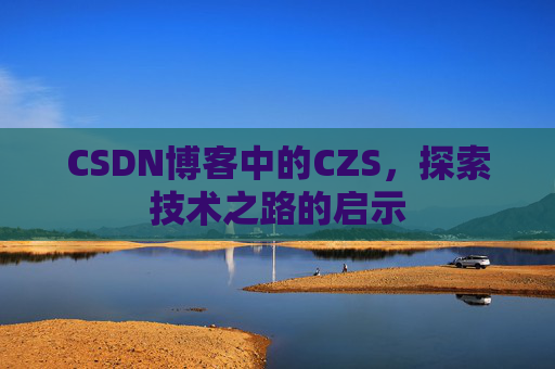 CSDN博客中的CZS，探索技术之路的启示